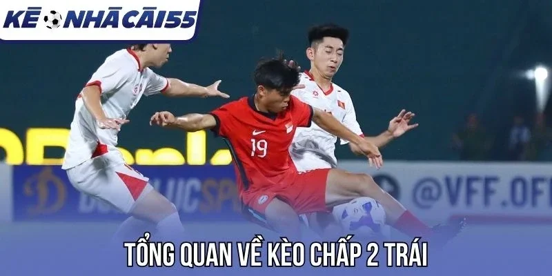 Tổng quan về kèo chấp 2 trái