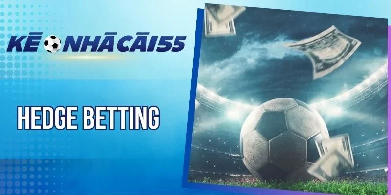 Hedge Betting - Thủ Thuật Tăng Lợi Nhuận, Hạn Chế Rủi Ro 