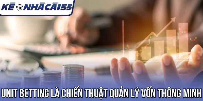 Unit Betting là chiến thuật quản lý vốn thông minh